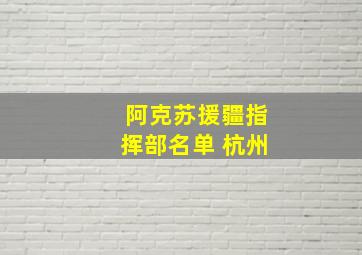 阿克苏援疆指挥部名单 杭州